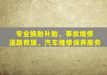 专业换胎补胎、事故维修 道路救援、汽车维修保养服务